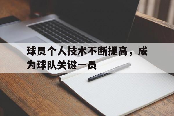 关于球员个人技术不断提高,成为球队关键一员的信息 关于球员个人技术不断提高,成为球队关键一员的信息