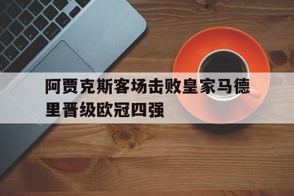 阿贾克斯客场击败皇家马德里晋级欧冠四强